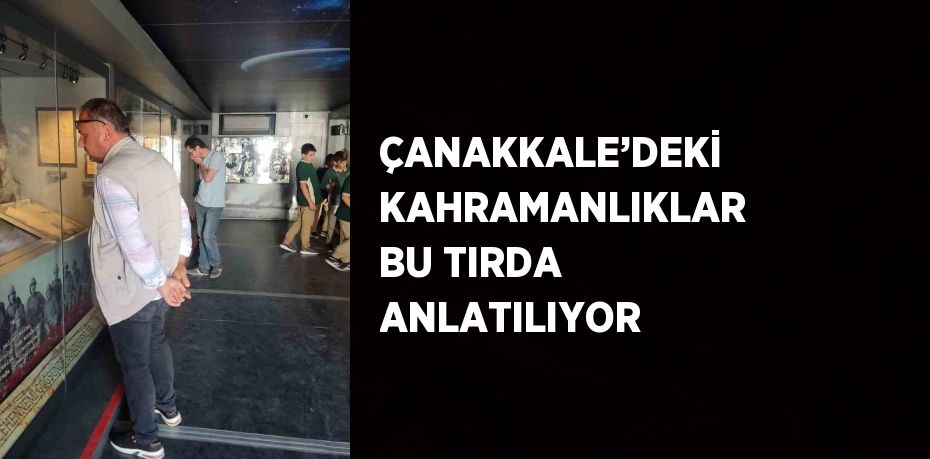 ÇANAKKALE’DEKİ KAHRAMANLIKLAR BU TIRDA ANLATILIYOR