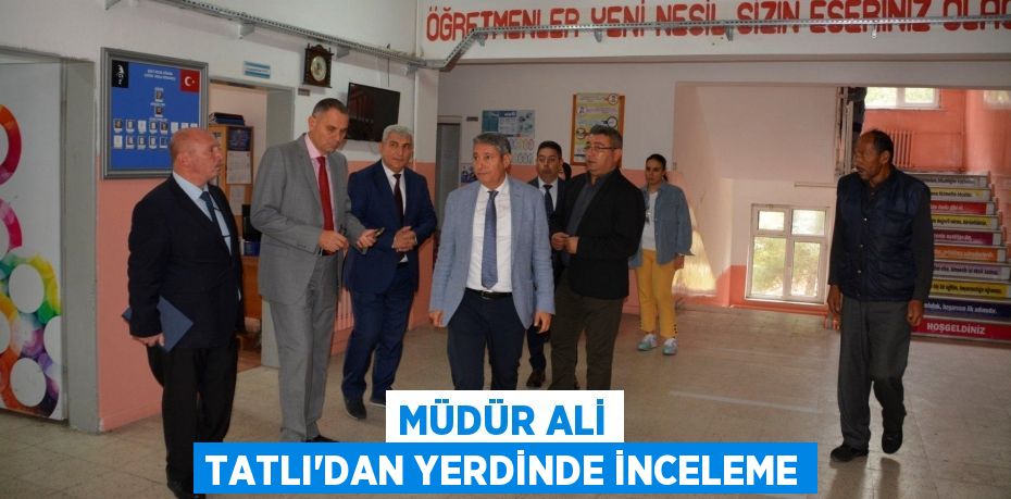 MÜDÜR ALİ TATLI’DAN YERDİNDE İNCELEME