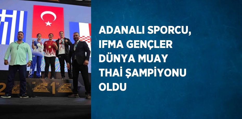 ADANALI SPORCU, IFMA GENÇLER DÜNYA MUAY THAİ ŞAMPİYONU OLDU