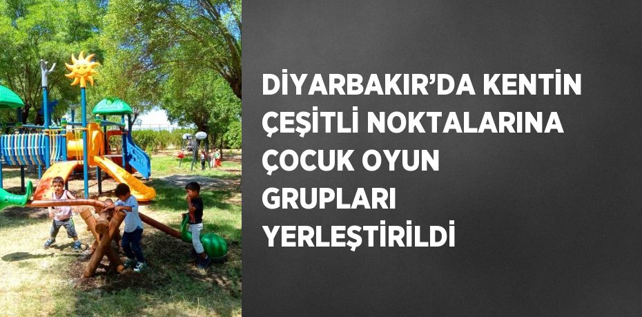 DİYARBAKIR’DA KENTİN ÇEŞİTLİ NOKTALARINA ÇOCUK OYUN GRUPLARI YERLEŞTİRİLDİ