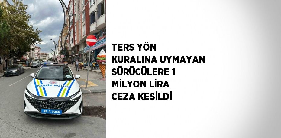 TERS YÖN KURALINA UYMAYAN SÜRÜCÜLERE 1 MİLYON LİRA CEZA KESİLDİ