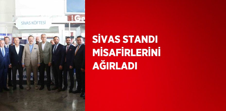 SİVAS STANDI MİSAFİRLERİNİ AĞIRLADI