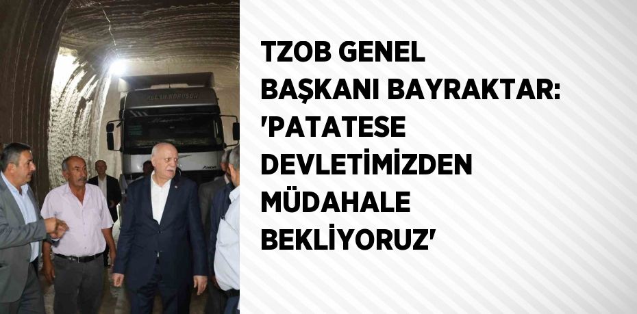 TZOB GENEL BAŞKANI BAYRAKTAR: 'PATATESE DEVLETİMİZDEN MÜDAHALE BEKLİYORUZ'