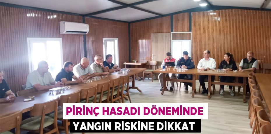 PİRİNÇ HASADI DÖNEMİNDE YANGIN RİSKİNE DİKKAT