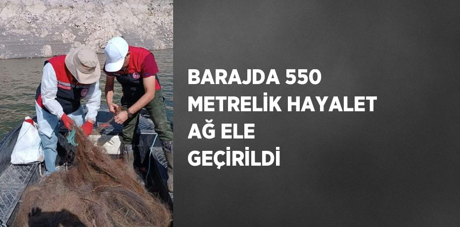 BARAJDA 550 METRELİK HAYALET AĞ ELE GEÇİRİLDİ