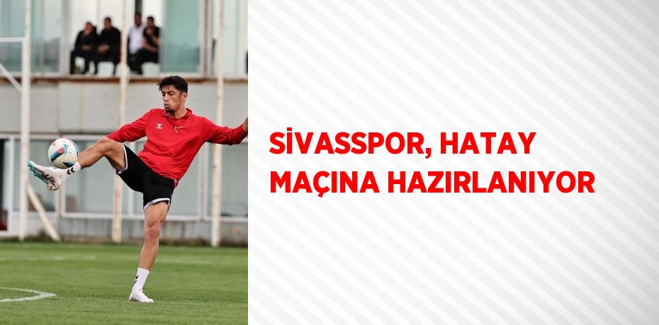 SİVASSPOR, HATAY MAÇINA HAZIRLANIYOR