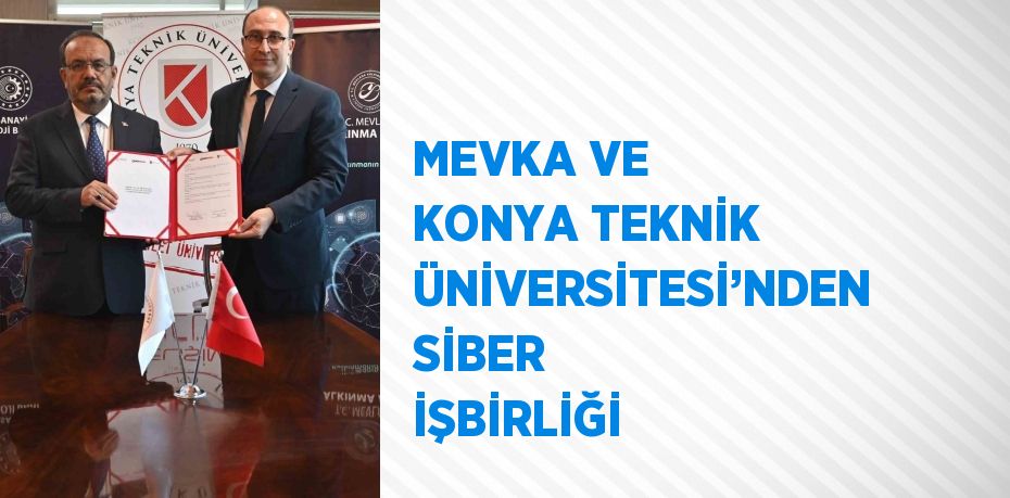 MEVKA VE KONYA TEKNİK ÜNİVERSİTESİ’NDEN SİBER İŞBİRLİĞİ