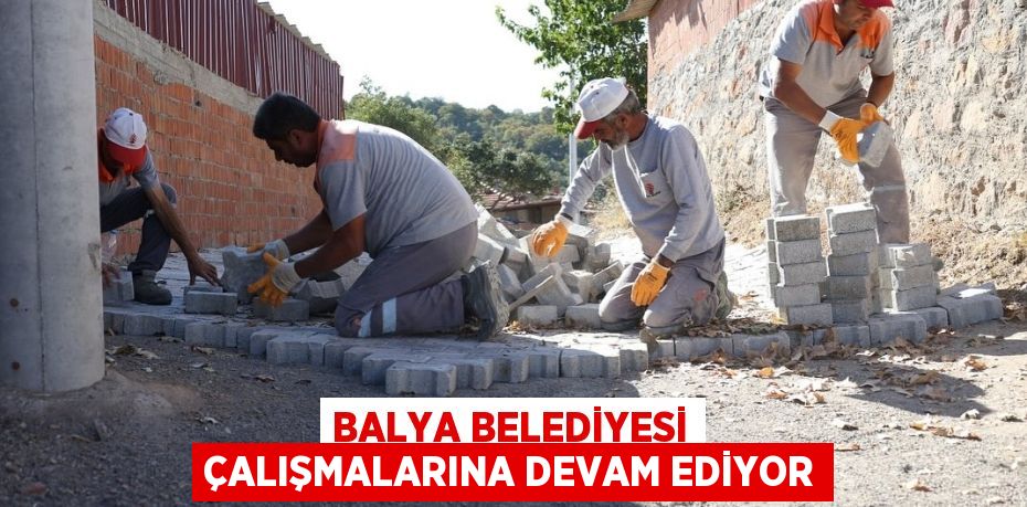 BALYA BELEDİYESİ ÇALIŞMALARINA DEVAM EDİYOR