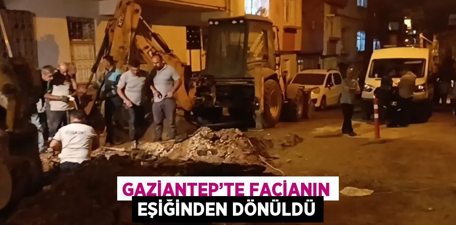 GAZİANTEP’TE FACİANIN EŞİĞİNDEN DÖNÜLDÜ