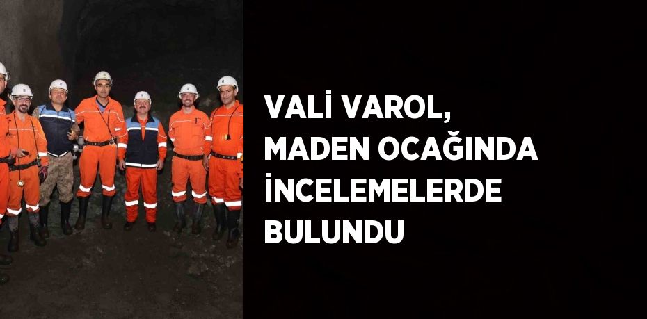 VALİ VAROL, MADEN OCAĞINDA İNCELEMELERDE BULUNDU