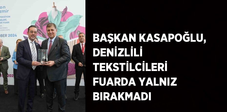 BAŞKAN KASAPOĞLU, DENİZLİLİ TEKSTİLCİLERİ FUARDA YALNIZ BIRAKMADI