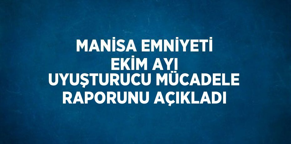 MANİSA EMNİYETİ EKİM AYI UYUŞTURUCU MÜCADELE RAPORUNU AÇIKLADI