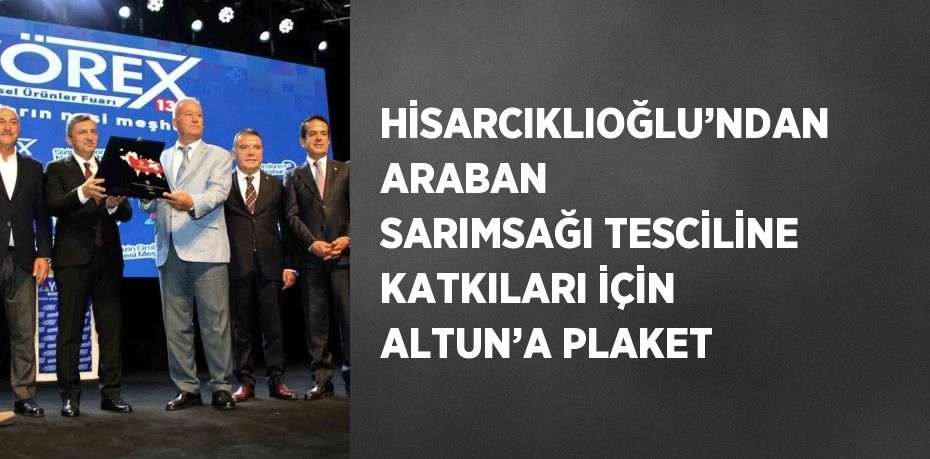 HİSARCIKLIOĞLU’NDAN ARABAN SARIMSAĞI TESCİLİNE KATKILARI İÇİN ALTUN’A PLAKET