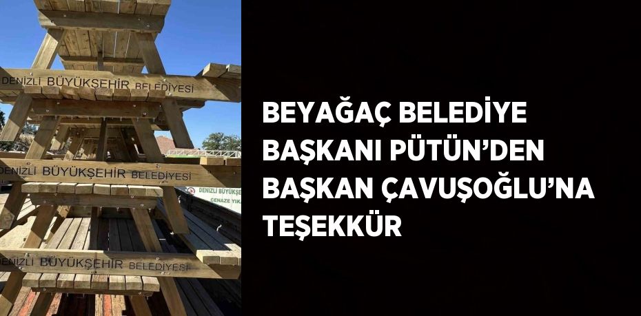 BEYAĞAÇ BELEDİYE BAŞKANI PÜTÜN’DEN BAŞKAN ÇAVUŞOĞLU’NA TEŞEKKÜR