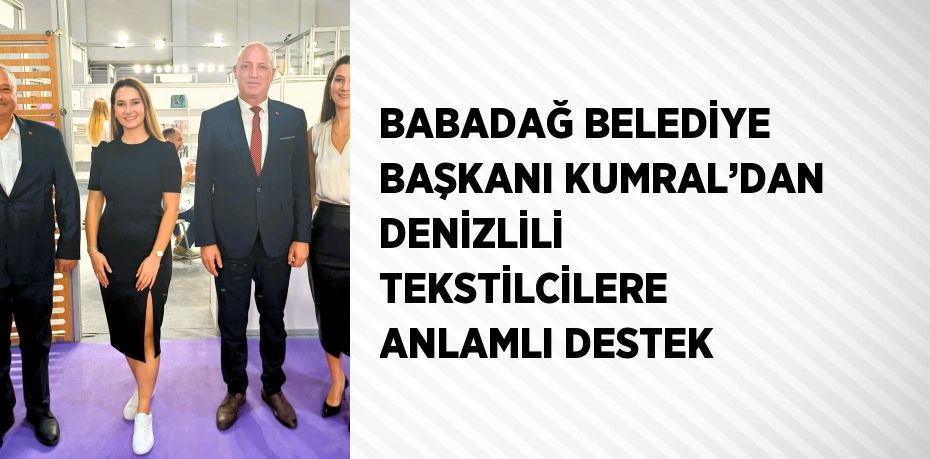 BABADAĞ BELEDİYE BAŞKANI KUMRAL’DAN DENİZLİLİ TEKSTİLCİLERE ANLAMLI DESTEK