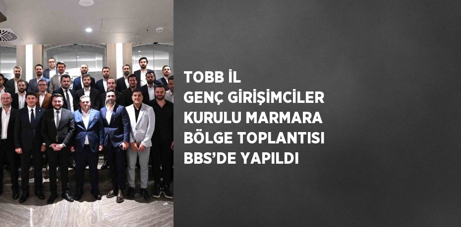 TOBB İL GENÇ GİRİŞİMCİLER KURULU MARMARA BÖLGE TOPLANTISI BBS’DE YAPILDI