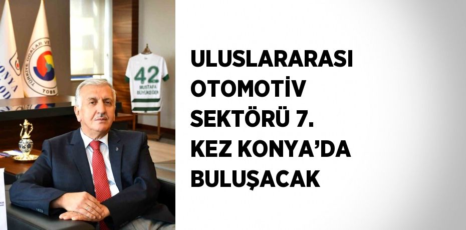 ULUSLARARASI OTOMOTİV SEKTÖRÜ 7. KEZ KONYA’DA BULUŞACAK