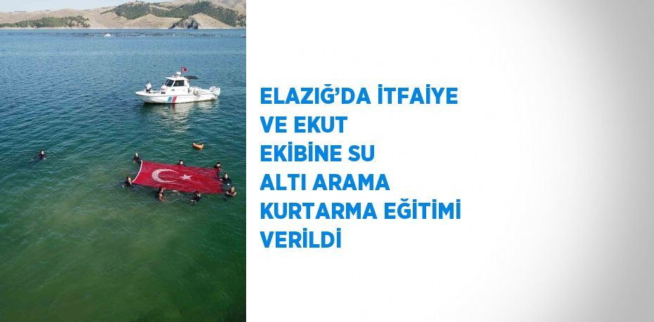 ELAZIĞ’DA İTFAİYE VE EKUT EKİBİNE SU ALTI ARAMA KURTARMA EĞİTİMİ VERİLDİ