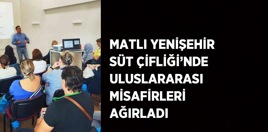 MATLI YENİŞEHİR SÜT ÇİFLİĞİ’NDE ULUSLARARASI MİSAFİRLERİ AĞIRLADI