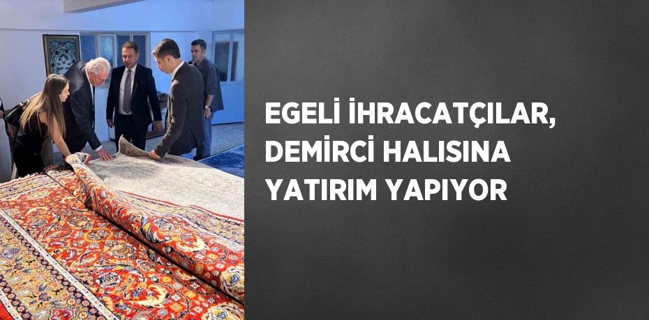 EGELİ İHRACATÇILAR, DEMİRCİ HALISINA YATIRIM YAPIYOR