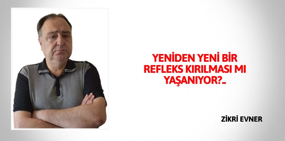 YENİDEN YENİ BİR REFLEKS  KIRILMASI MI YAŞANIYOR?..