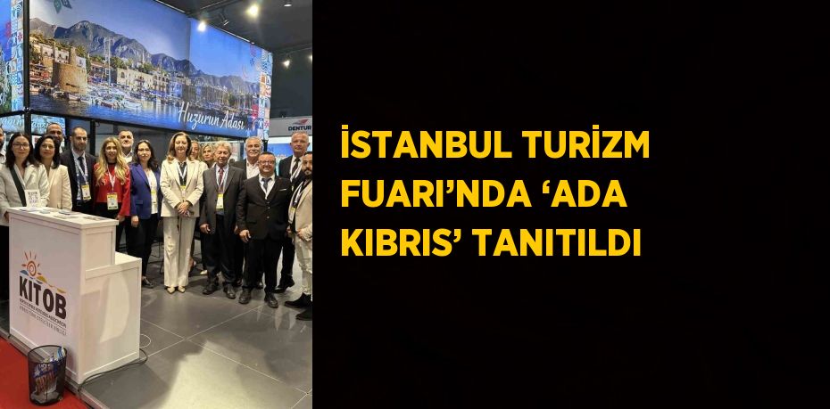 İSTANBUL TURİZM FUARI’NDA ‘ADA KIBRIS’ TANITILDI