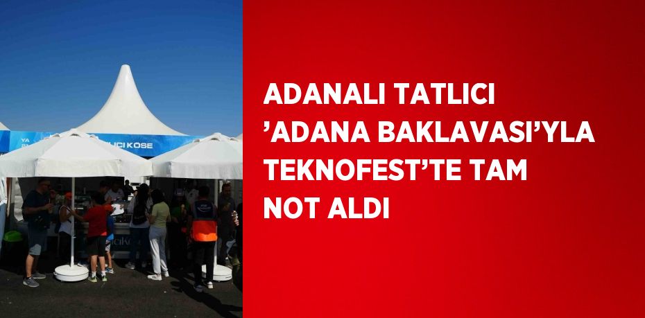 ADANALI TATLICI ’ADANA BAKLAVASI’YLA TEKNOFEST’TE TAM NOT ALDI