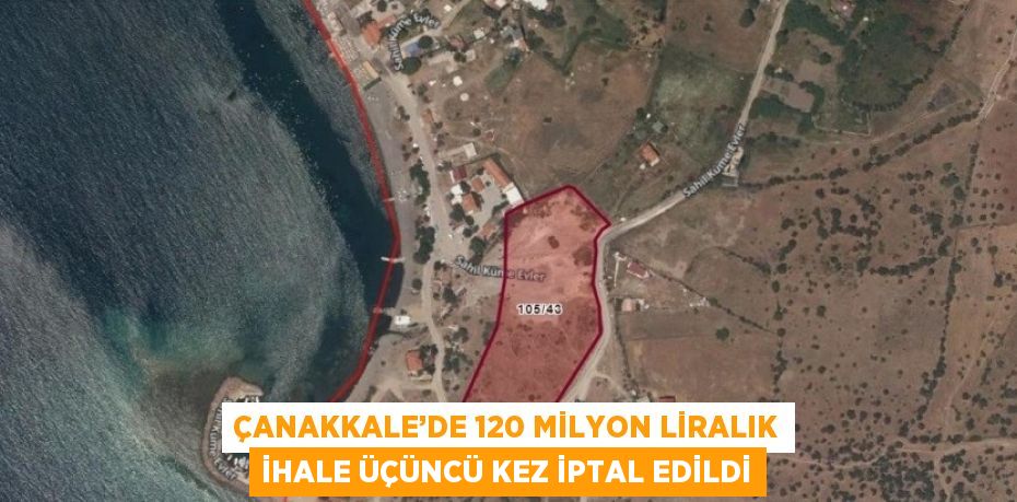 ÇANAKKALE’DE 120 MİLYON LİRALIK İHALE ÜÇÜNCÜ KEZ İPTAL EDİLDİ