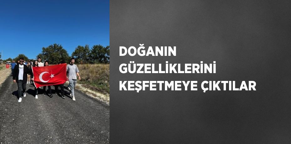 DOĞANIN GÜZELLİKLERİNİ KEŞFETMEYE ÇIKTILAR