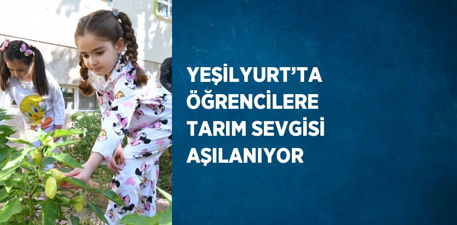 YEŞİLYURT’TA ÖĞRENCİLERE TARIM SEVGİSİ AŞILANIYOR