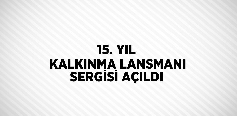 15. YIL KALKINMA LANSMANI SERGİSİ AÇILDI