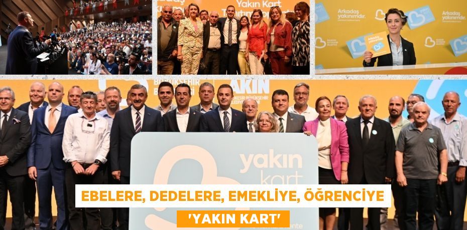 Ebelere, dedelere, emekliye, öğrenciye   “YAKIN KART”