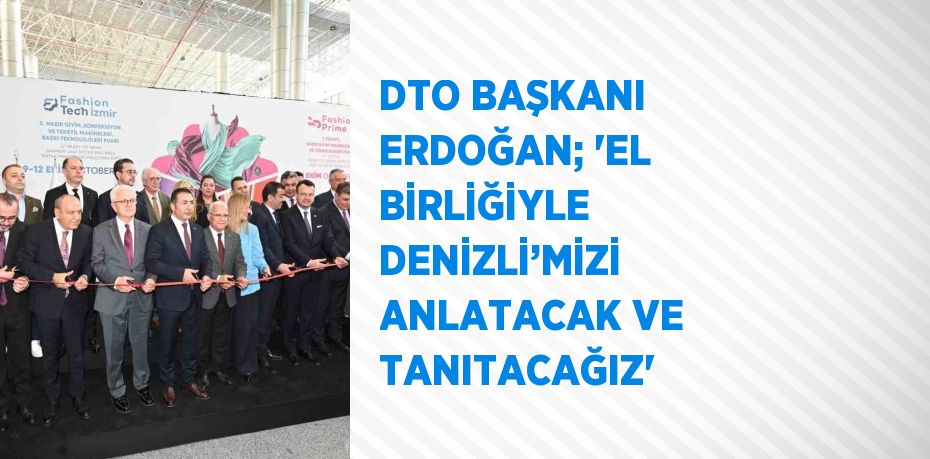 DTO BAŞKANI ERDOĞAN; 'EL BİRLİĞİYLE DENİZLİ’MİZİ ANLATACAK VE TANITACAĞIZ'