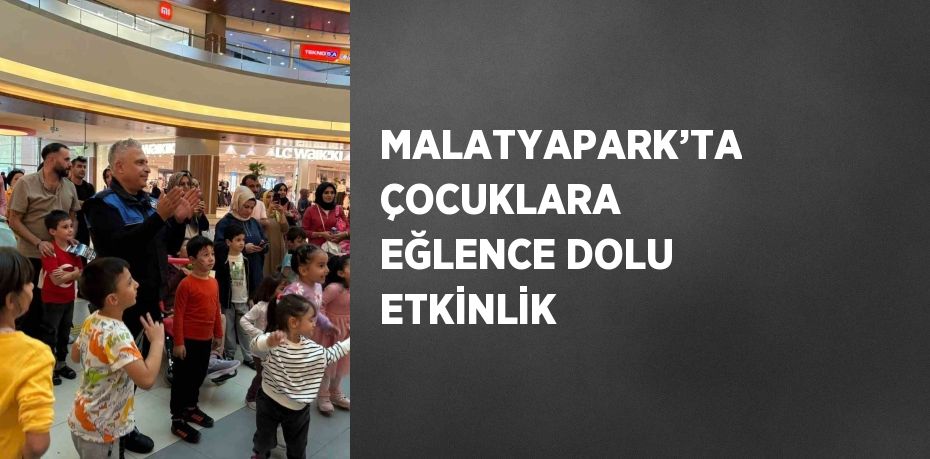 MALATYAPARK’TA ÇOCUKLARA EĞLENCE DOLU ETKİNLİK