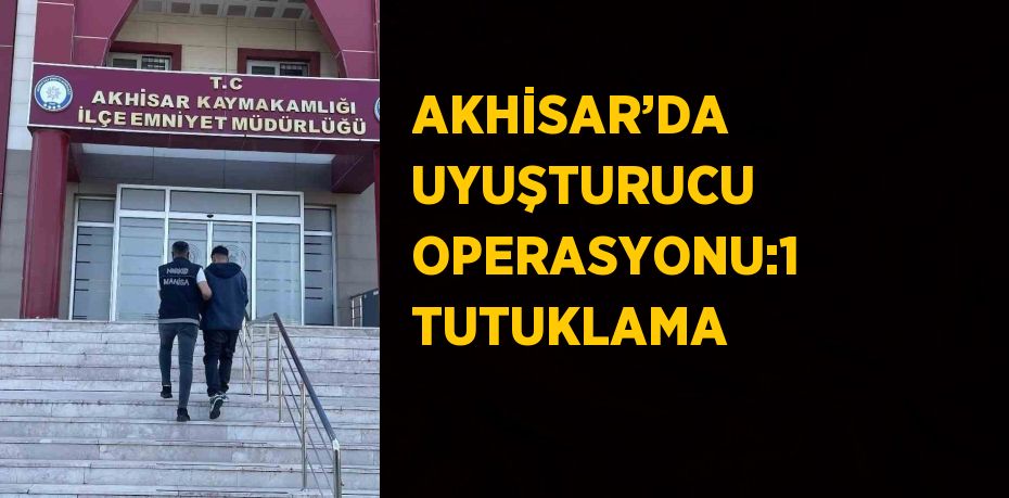 AKHİSAR’DA UYUŞTURUCU OPERASYONU:1 TUTUKLAMA