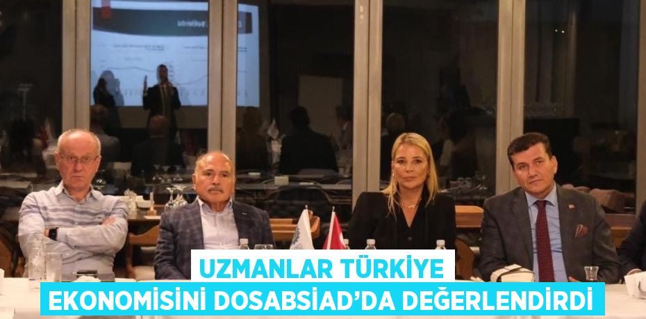 UZMANLAR TÜRKİYE EKONOMİSİNİ DOSABSİAD’DA DEĞERLENDİRDİ