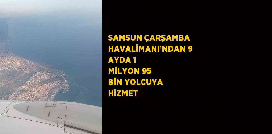 SAMSUN ÇARŞAMBA HAVALİMANI’NDAN 9 AYDA 1 MİLYON 95 BİN YOLCUYA HİZMET