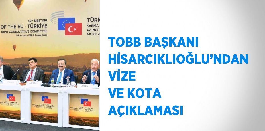 TOBB BAŞKANI HİSARCIKLIOĞLU’NDAN VİZE VE KOTA AÇIKLAMASI