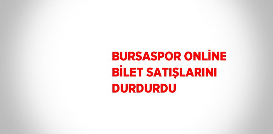 BURSASPOR ONLİNE BİLET SATIŞLARINI DURDURDU