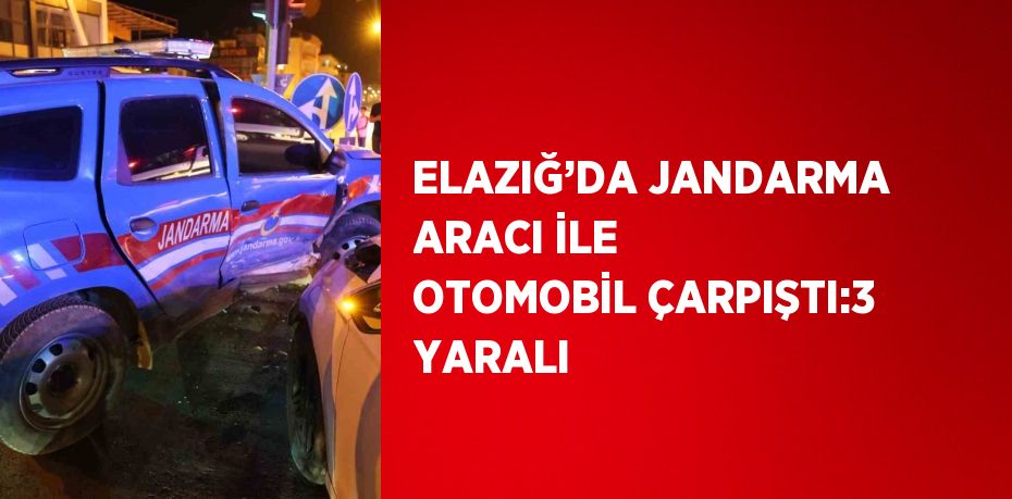 ELAZIĞ’DA JANDARMA ARACI İLE OTOMOBİL ÇARPIŞTI:3 YARALI