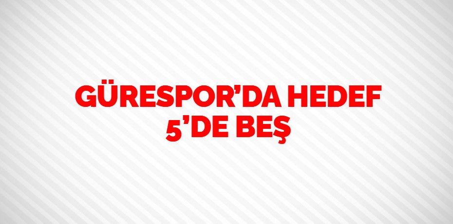 GÜRESPOR’DA HEDEF 5’DE BEŞ