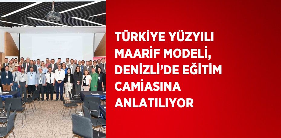 TÜRKİYE YÜZYILI MAARİF MODELİ, DENİZLİ’DE EĞİTİM CAMİASINA ANLATILIYOR