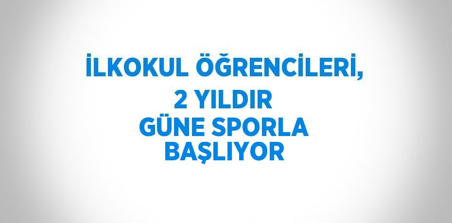 İLKOKUL ÖĞRENCİLERİ, 2 YILDIR GÜNE SPORLA BAŞLIYOR