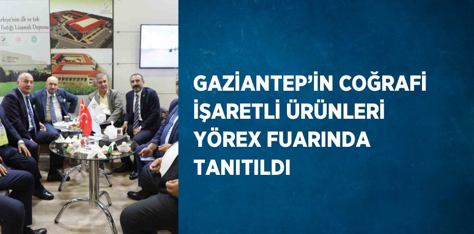 GAZİANTEP’İN COĞRAFİ İŞARETLİ ÜRÜNLERİ YÖREX FUARINDA TANITILDI