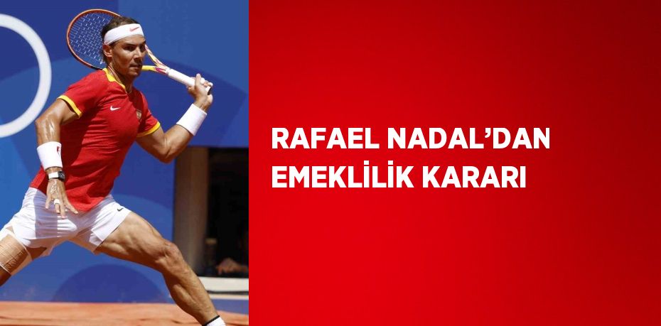 RAFAEL NADAL’DAN EMEKLİLİK KARARI