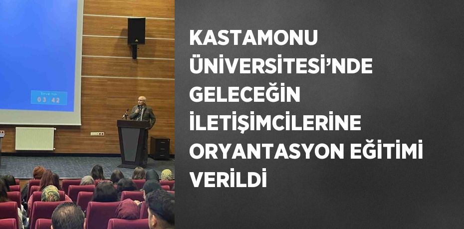 KASTAMONU ÜNİVERSİTESİ’NDE GELECEĞİN İLETİŞİMCİLERİNE ORYANTASYON EĞİTİMİ VERİLDİ