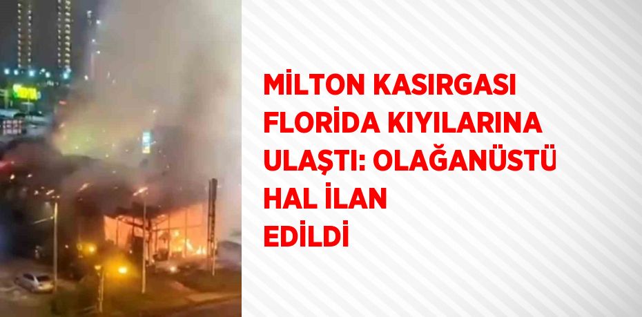 MİLTON KASIRGASI FLORİDA KIYILARINA ULAŞTI: OLAĞANÜSTÜ HAL İLAN EDİLDİ