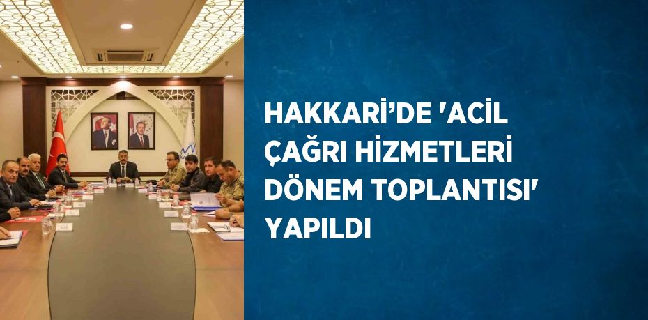 HAKKARİ’DE 'ACİL ÇAĞRI HİZMETLERİ DÖNEM TOPLANTISI' YAPILDI