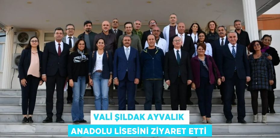 VALİ ŞILDAK AYVALIK ANADOLU LİSESİNİ ZİYARET ETTİ