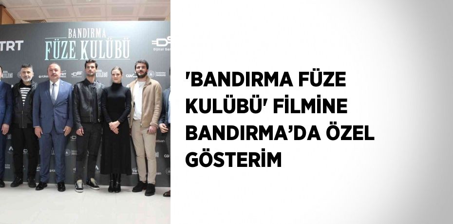 'BANDIRMA FÜZE KULÜBÜ' FİLMİNE BANDIRMA’DA ÖZEL GÖSTERİM